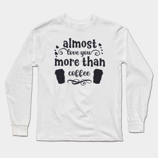 Almost love you more than coffee funny valentines day gift for coffee lovers Long Sleeve T-Shirt